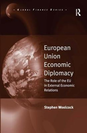 European Union Economic Diplomacy: The Role of the EU in External Economic Relations by Dr. Stephen Woolcock