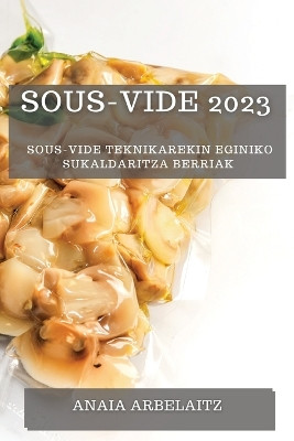 Sous-Vide 2023: Sous-Vide Teknikarekin Eginiko Sukaldaritza Berriak by Anaia Arbelaitz 9781783815135