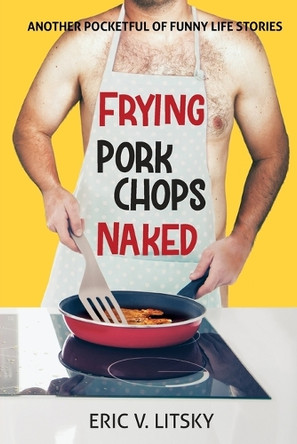Frying Pork Chops Naked by Eric V Litsky 9798988377603