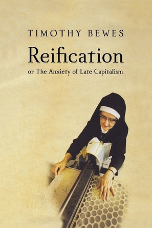 Reification: Or the Anxiety of Late Capitalism by Timothy Bewes 9781859844564