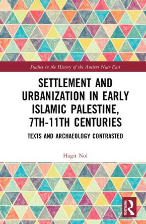 Settlement and Urbanization in Early Islamic Palestine, 7th-11th Centuries: Texts and Archaeology Contrasted by Hagit Nol 9781032008738