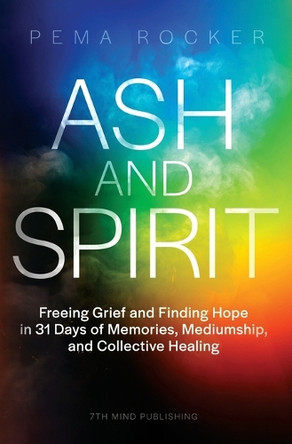 Ash and Spirit: Freeing Grief and Finding Hope in 31 Days of Memories, Mediumship, and Collective Healing by Pema Rocker 9781736589885