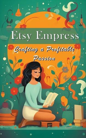 Etsy Empress: Crafting a Profitable Passion by Silas Meadowlark 9798223905509