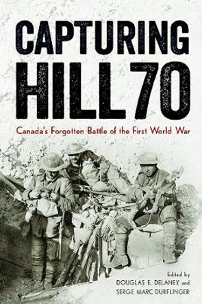 Capturing Hill 70: Canada's Forgotten Battle of the First World War by Douglas E. Delaney