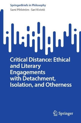Critical Distance: Ethical and Literary Engagements with Detachment, Isolation, and Otherness by Sami Pihlström 9783031355608