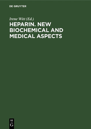 Heparin. New biochemical and medical aspects: Proceedings of the symposium of the Deutsche Gesellschaft fur Klinische Chemie, Titisee, Breisgau, Germany June 29th-July 1st, 1981 by Irene Witt 9783110086379