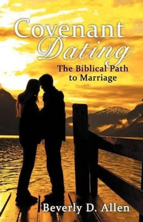 Covenant Dating: The Biblical Path To Marriage by Beverly D. Allen 9781449772024