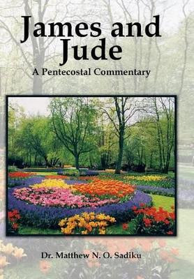 James and Jude: A Pentecostal Commentary by Dr Matthew O Sadiku 9781466983984