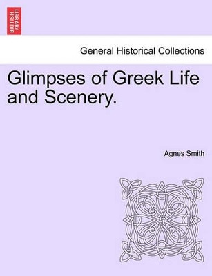 Glimpses of Greek Life and Scenery. by Dr Agnes Smith 9781240918003