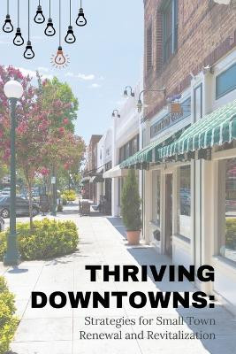 Thriving Downtowns: Strategies for Small Town Renewal and Revitalization by Harlan G Otis 9781963369496