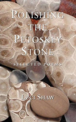 Polishing the Petoskey Stone: Selected Poems by Luci Shaw 9781573832434