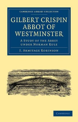 Gilbert Crispin Abbot of Westminster: A Study of the Abbey under Norman Rule by J. Armitage Robinson 9781108013581