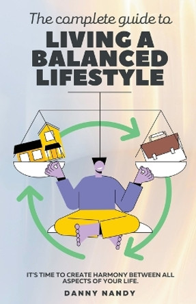 The Complete Guide To Living A Balanced Lifestyle by Danny Nandy 9798215343906