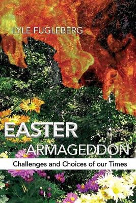 Easter Armageddon: Challenges and Choices of our Times by Lyle P Fugleberg 9781953048844