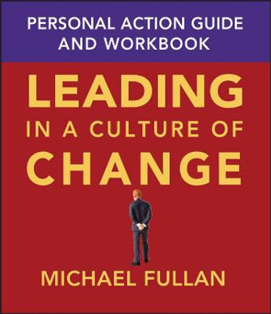 Leading in a Culture of Change Personal Action Guide and Workbook by Michael Fullan