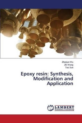 Epoxy Resin: Synthesis, Modification and Application by Wu Zhanjun 9783659587979