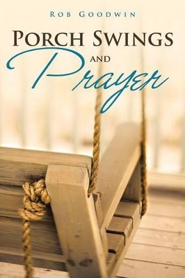 Porch Swings and Prayer by Rob Goodwin 9781462411115