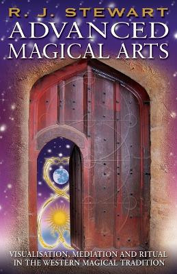 Advanced Magical Arts: Visualisation, Meditation and Ritual in the Western Magical Tradition by R. J. Stewart 9781870450669