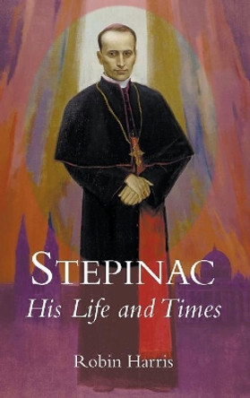 Stepinac: His Life and Times by Robin Harris 9781781820346