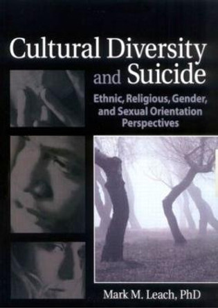 Cultural Diversity and Suicide: Ethnic, Religious, Gender, and Sexual Orientation Perspectives by Mark M. Leach