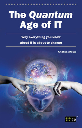 The Quantum Age of IT: Why Everything You Know About IT is About to Change by Charles Araujo 9781849283755