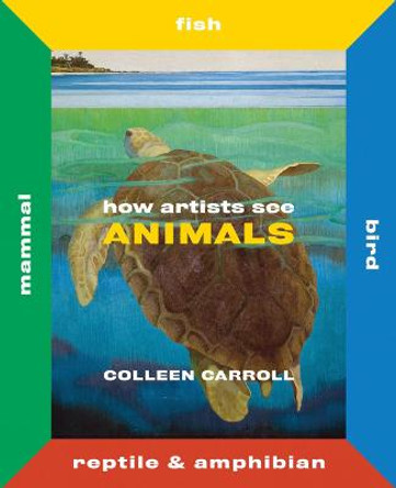 How Artists See Animals: Mammal Fish Bird Reptile by Colleen Carroll