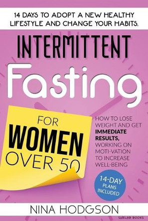 Intermittent Fasting for Women over 50: 14 Days to Adopt a New Healthy Lifestyle and Change your Habits. How to Lose Weight and Get Immediate Results, Working on Motivation to Increase Well-Being by Nina Hodgson 9788894649260