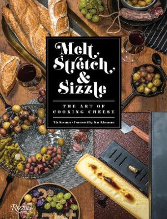 Melt, Stretch, & Sizzle: The Art of Cooking Cheese: Recipes for Fondues, Dips, Sauces, Sandwiches, Pasta, and More by Tia Keenan