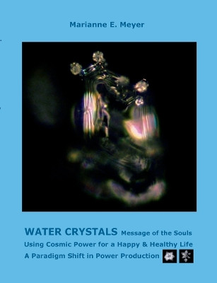 Water Crystals, Messages of the Souls: Using Cosmic Power for a Happy & Healthy Life A paradigm shift in power production by Marianne E Meyer 9783738609776
