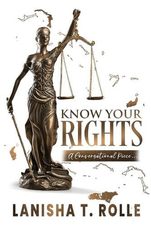 Know Your Rights: A Conversational Piece on the Importance of the Bahamas Constitution and a Breakdown of the Bill of Rights by Lanisha T Rolle 9781662933028