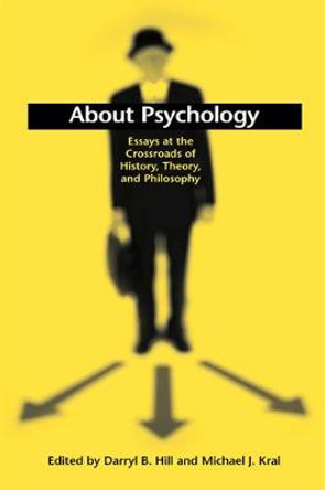 About Psychology: Essays at the Crossroads of History, Theory, and Philosophy by Michael J. Kral