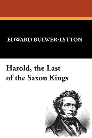 Harold, the Last of the Saxon Kings by Edward Bulwer-Lytton 9781434497611