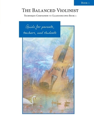 The Balanced Violinist: Technique Companion to Kaleidoscopes Book 1: Guide for Parents, Teachers, and Students by Elise Winters 9781959675068