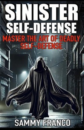 Sinister Self-Defense: Master the Art of Deadly Self-Defense by Sammy Franco 9781941845905