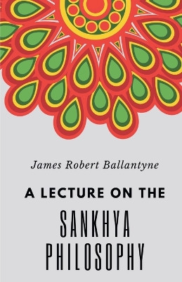 A Lecture on the Sankhya Philosophy by James Robert Ballantyne 9789355280640