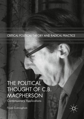 The Political Thought of C.B. Macpherson: Contemporary Applications by Frank Cunningham 9783319949192
