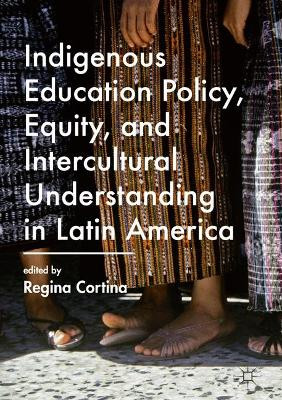 Indigenous Education Policy, Equity, and Intercultural Understanding in Latin America by Regina Cortina 9781137595317