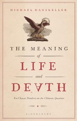 The Meaning of Life and Death: Ten Classic Thinkers on the Ultimate Question by Michael Hauskeller 9781350073630