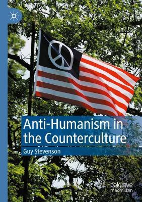 Anti-Humanism in the Counterculture by Guy Stevenson 9783030477622