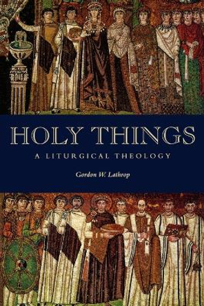 Holy Things: Liturgical Theology by Gordon Lathrop