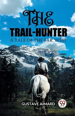 The Trail-HunterA Tale of the Far West (Edition2023) by Gustave Aimard 9789362201959