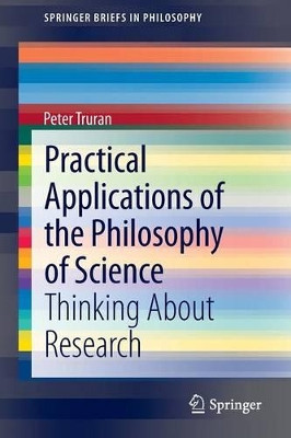 Practical Applications of the Philosophy of Science: Thinking about Research by Peter Truran 9783319004518