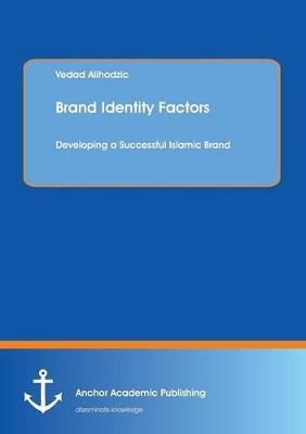 Brand Identity Factors: Developing a Successful Islamic Brand by Vedad Alihodzic 9783954890231