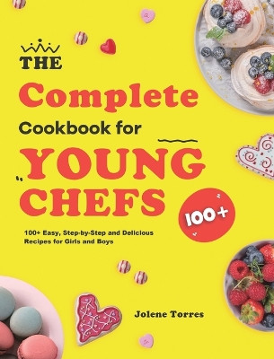 The Complete Cookbook for Young Chefs: 100+ Easy, Step-by-Step and Delicious Recipes for Girls and Boys by Jolene Torres 9781953732231