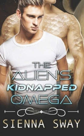 The Alien's Kidnapped Omega: a scifi alien m/m romance by Sienna Sway 9781990307232