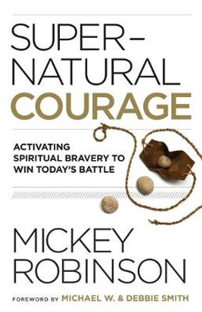 Supernatural Courage: Activating Spiritual Bravery to Win Today's Battle by Mickey Robinson