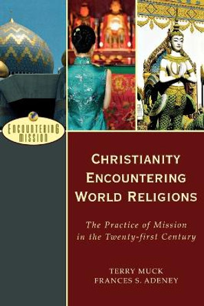 Christianity Encountering World Religions: The Practice of Mission in the Twenty-first Century by Terry C. Muck