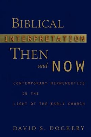 Biblical Interpretation Then and Now: Contemporary Hermeneutics in the Light of the Early Church by David S. Dockery