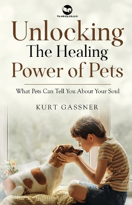Unlocking The Healing Power of Pets: What Pets Can Tell You About Your Soul by Kurt Gassner 9783987939136