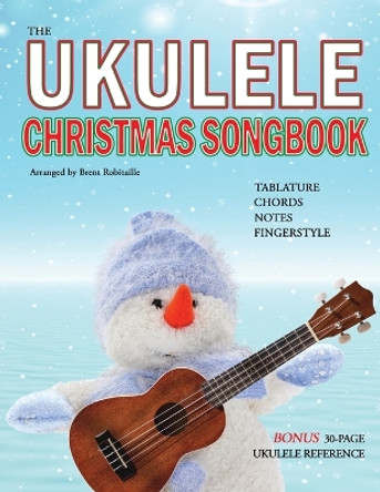 The Ukulele Christmas Songbook: the Ukulele Christmas Tablature Songbook and Reference by Brent Robitaille 9781990144004